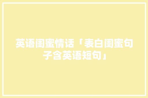 英语闺蜜情话「表白闺蜜句子含英语短句」 英语闺蜜情话「表白闺蜜句子含英语短句」 土味情话