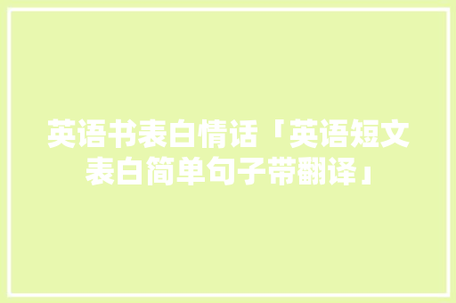 英语书表白情话「英语短文表白简单句子带翻译」 英语书表白情话「英语短文表白简单句子带翻译」 撩妹套路