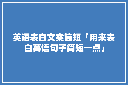 英语表白文案简短「用来表白英语句子简短一点」 英语表白文案简短「用来表白英语句子简短一点」 土味情话