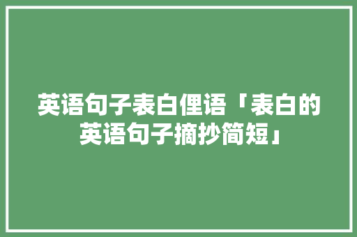 英语句子表白俚语「表白的英语句子摘抄简短」 英语句子表白俚语「表白的英语句子摘抄简短」 聊天话题