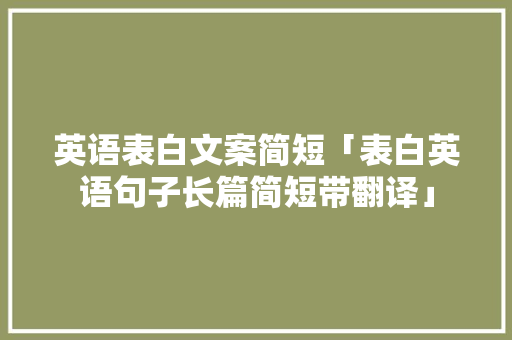 英语表白文案简短「表白英语句子长篇简短带翻译」 英语表白文案简短「表白英语句子长篇简短带翻译」 土味情话