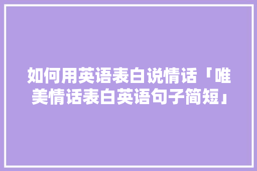 如何用英语表白说情话「唯美情话表白英语句子简短」 如何用英语表白说情话「唯美情话表白英语句子简短」 表白句子