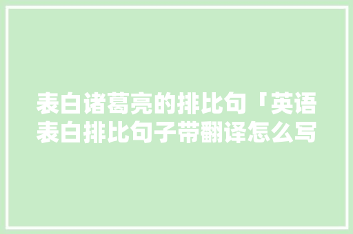 表白诸葛亮的排比句「英语表白排比句子带翻译怎么写」 表白诸葛亮的排比句「英语表白排比句子带翻译怎么写」 聊天话题
