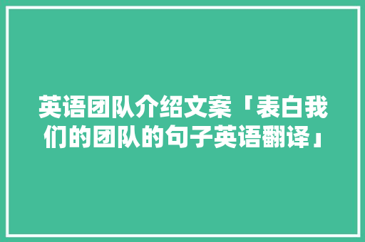 英语团队介绍文案「表白我们的团队的句子英语翻译」