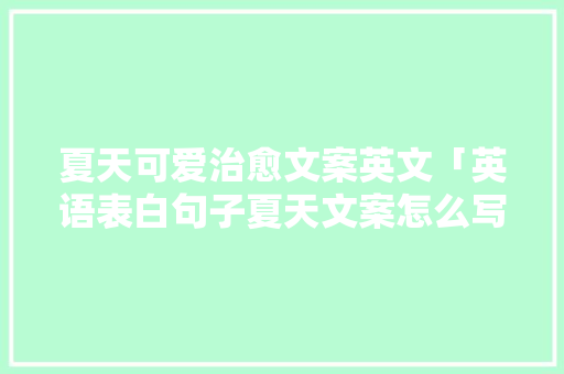 夏天可爱治愈文案英文「英语表白句子夏天文案怎么写」 夏天可爱治愈文案英文「英语表白句子夏天文案怎么写」 表白句子