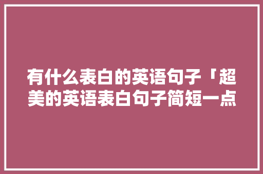 有什么表白的英语句子「超美的英语表白句子简短一点」