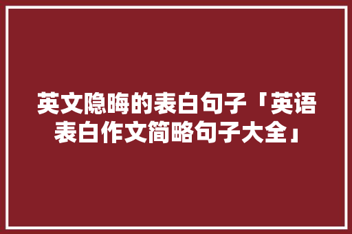 英文隐晦的表白句子「英语表白作文简略句子大全」 英文隐晦的表白句子「英语表白作文简略句子大全」 表白句子