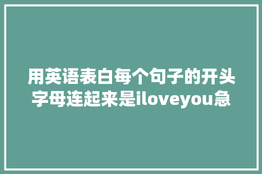 用英语表白每个句子的开头字母连起来是iloveyou急求啊「用英语在背后表白的句子有哪些」 聊天话题 用英语表白每个句子的开头字母连起来是iloveyou急求啊「用英语在背后表白的句子有哪些」 用英语表白每个句子的开头字母连起来是iloveyou急求啊「用英语在背后表白的句子有哪些」 聊天话题