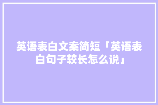 英语表白文案简短「英语表白句子较长怎么说」 英语表白文案简短「英语表白句子较长怎么说」 土味情话