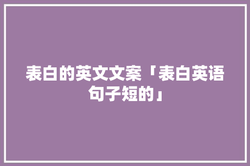 表白的英文文案「表白英语句子短的」 表白的英文文案「表白英语句子短的」 土味情话