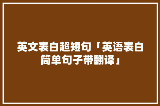 英文表白超短句「英语表白简单句子带翻译」 英文表白超短句「英语表白简单句子带翻译」 聊天话题