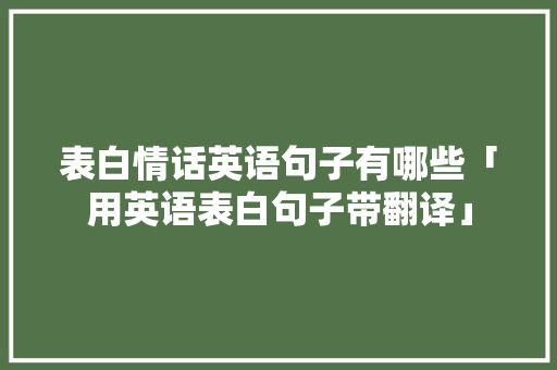 表白情话英语句子有哪些「用英语表白句子带翻译」 表白情话英语句子有哪些「用英语表白句子带翻译」 撩妹套路
