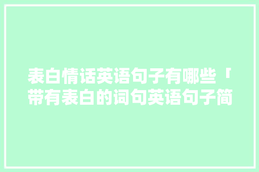 表白情话英语句子有哪些「带有表白的词句英语句子简短」 表白情话英语句子有哪些「带有表白的词句英语句子简短」 表白句子