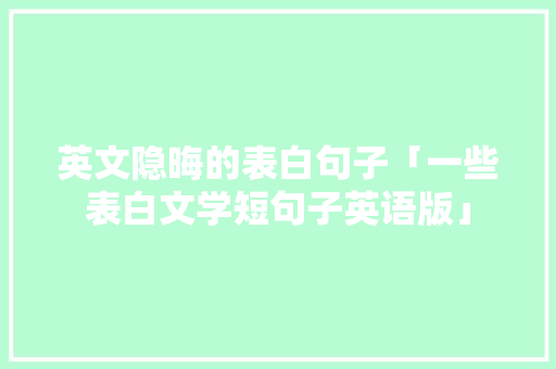 英文隐晦的表白句子「一些表白文学短句子英语版」 英文隐晦的表白句子「一些表白文学短句子英语版」 聊天话题