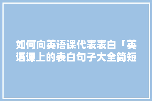 如何向英语课代表表白「英语课上的表白句子大全简短」