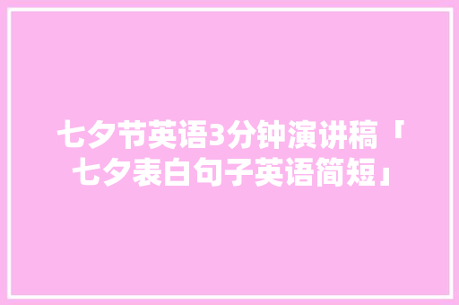 七夕节英语3分钟演讲稿「七夕表白句子英语简短」 七夕节英语3分钟演讲稿「七夕表白句子英语简短」 土味情话