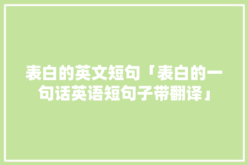 表白的英文短句「表白的一句话英语短句子带翻译」 表白的英文短句「表白的一句话英语短句子带翻译」 聊天话题