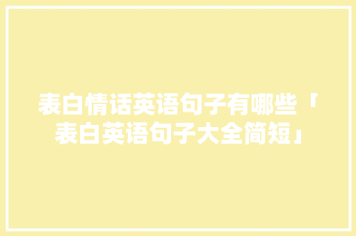 表白情话英语句子有哪些「表白英语句子大全简短」 表白情话英语句子有哪些「表白英语句子大全简短」 撩妹套路