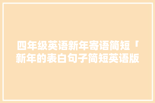 四年级英语新年寄语简短「新年的表白句子简短英语版」 四年级英语新年寄语简短「新年的表白句子简短英语版」 撩妹套路