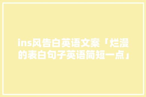 ins风告白英语文案「烂漫的表白句子英语简短一点」 ins风告白英语文案「烂漫的表白句子英语简短一点」 表白句子
