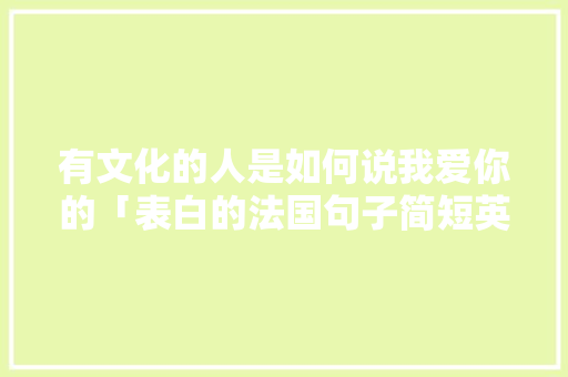 有文化的人是如何说我爱你的「表白的法国句子简短英语版」