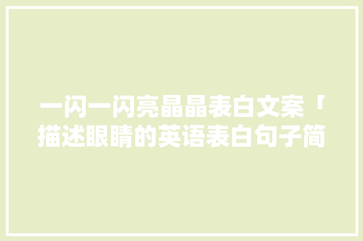 一闪一闪亮晶晶表白文案「描述眼睛的英语表白句子简短」 一闪一闪亮晶晶表白文案「描述眼睛的英语表白句子简短」 恋爱技巧