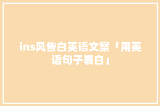 ins风告白英语文案「用英语句子表白」 ins风告白英语文案「用英语句子表白」 土味情话