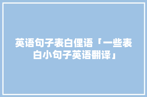 英语句子表白俚语「一些表白小句子英语翻译」 英语句子表白俚语「一些表白小句子英语翻译」 聊天话题