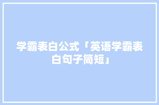 学霸表白公式「英语学霸表白句子简短」 学霸表白公式「英语学霸表白句子简短」 聊天话题