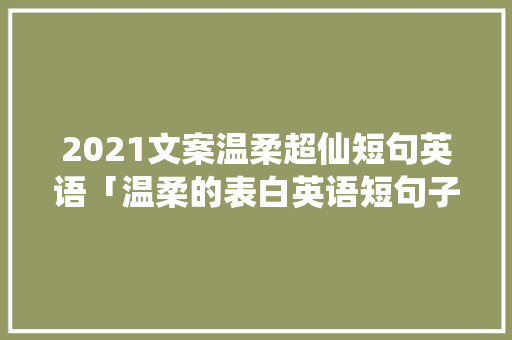 2021文案温柔超仙短句英语「温柔的表白英语短句子带翻译」 2021文案温柔超仙短句英语「温柔的表白英语短句子带翻译」 土味情话