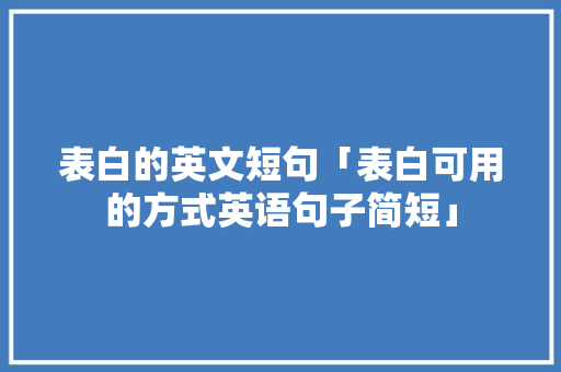 表白的英文短句「表白可用的方式英语句子简短」 表白的英文短句「表白可用的方式英语句子简短」 撩妹套路