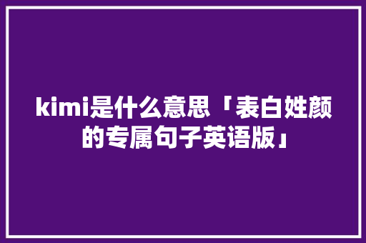 kimi是什么意思「表白姓颜的专属句子英语版」 kimi是什么意思「表白姓颜的专属句子英语版」 聊天话题