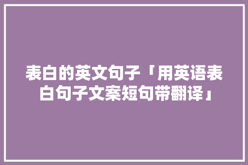 表白的英文句子「用英语表白句子文案短句带翻译」 表白的英文句子「用英语表白句子文案短句带翻译」 恋爱技巧