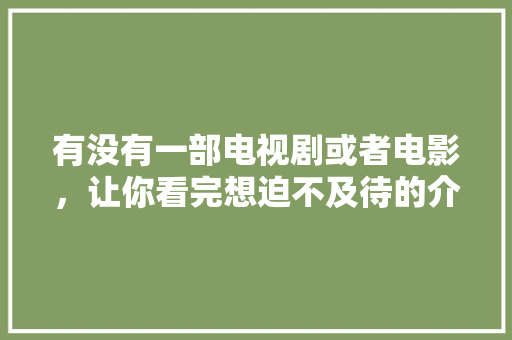 有没有一部电视剧或者电影，让你看完想迫不及待的介绍给身边人？求分享「酒店用英语表白的句子简短」 有没有一部电视剧或者电影，让你看完想迫不及待的介绍给身边人？求分享「酒店用英语表白的句子简短」 表白句子