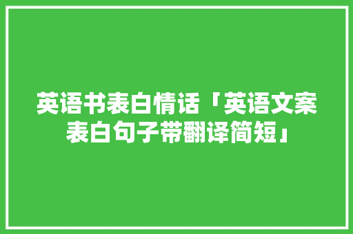 英语书表白情话「英语文案表白句子带翻译简短」 英语书表白情话「英语文案表白句子带翻译简短」 撩妹套路