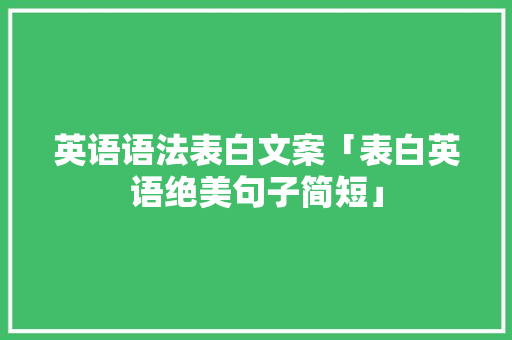 英语语法表白文案「表白英语绝美句子简短」 英语语法表白文案「表白英语绝美句子简短」 聊天话题