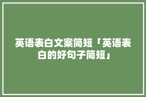 英语表白文案简短「英语表白的好句子简短」 英语表白文案简短「英语表白的好句子简短」 恋爱技巧