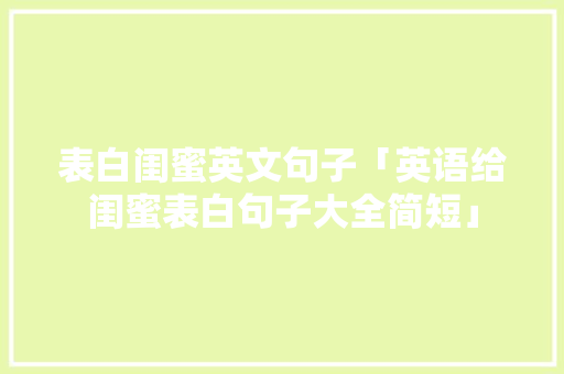 表白闺蜜英文句子「英语给闺蜜表白句子大全简短」 表白闺蜜英文句子「英语给闺蜜表白句子大全简短」 恋爱技巧