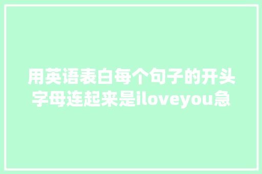 用英语表白每个句子的开头字母连起来是iloveyou急求啊「英语简短表白的句子带翻译」 用英语表白每个句子的开头字母连起来是iloveyou急求啊「英语简短表白的句子带翻译」 撩妹套路