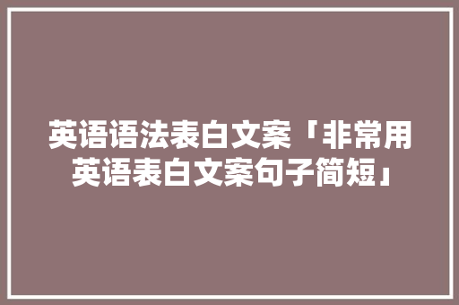 英语语法表白文案「非常用英语表白文案句子简短」 英语语法表白文案「非常用英语表白文案句子简短」 表白句子