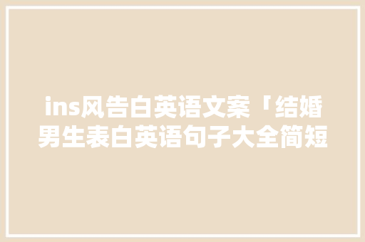ins风告白英语文案「结婚男生表白英语句子大全简短」 ins风告白英语文案「结婚男生表白英语句子大全简短」 恋爱技巧