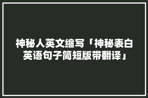 神秘人英文缩写「神秘表白英语句子简短版带翻译」 神秘人英文缩写「神秘表白英语句子简短版带翻译」 恋爱技巧