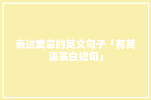 表达爱意的英文句子「有英语表白短句」 表达爱意的英文句子「有英语表白短句」 表白句子