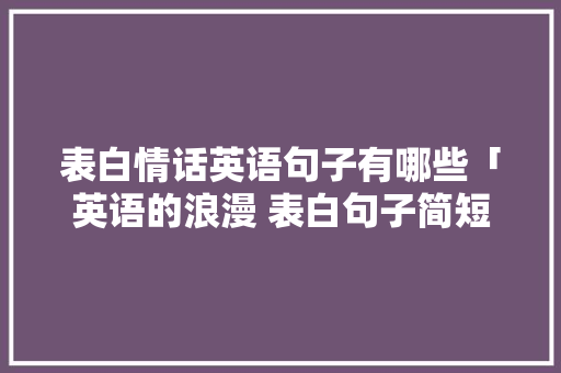 表白情话英语句子有哪些「英语的浪漫 表白句子简短」 表白情话英语句子有哪些「英语的浪漫 表白句子简短」 恋爱技巧