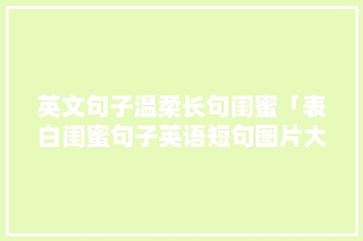 英文句子温柔长句闺蜜「表白闺蜜句子英语短句图片大全」 英文句子温柔长句闺蜜「表白闺蜜句子英语短句图片大全」 聊天话题