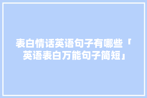 表白情话英语句子有哪些「英语表白万能句子简短」 表白情话英语句子有哪些「英语表白万能句子简短」 表白句子