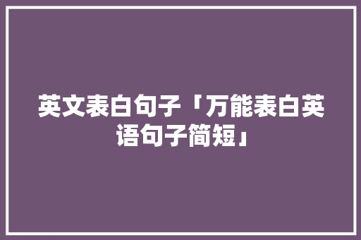 英文表白句子「万能表白英语句子简短」 英文表白句子「万能表白英语句子简短」 土味情话