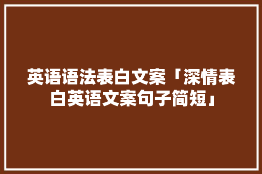 英语语法表白文案「深情表白英语文案句子简短」 英语语法表白文案「深情表白英语文案句子简短」 恋爱技巧