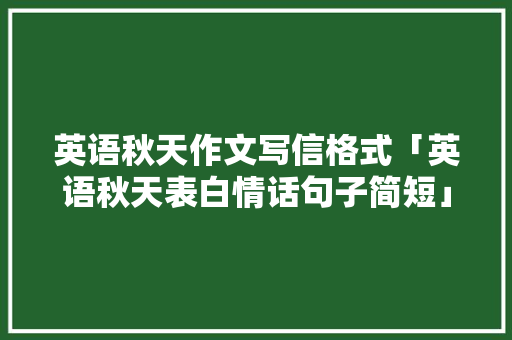 英语秋天作文写信格式「英语秋天表白情话句子简短」