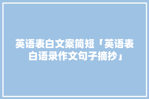 英语表白文案简短「英语表白语录作文句子摘抄」 英语表白文案简短「英语表白语录作文句子摘抄」 撩妹套路